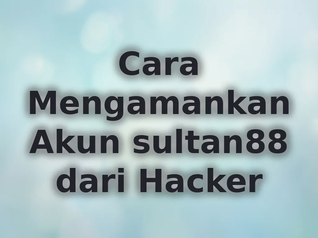 Cara Mengamankan Akun sultan88 dari Hacker