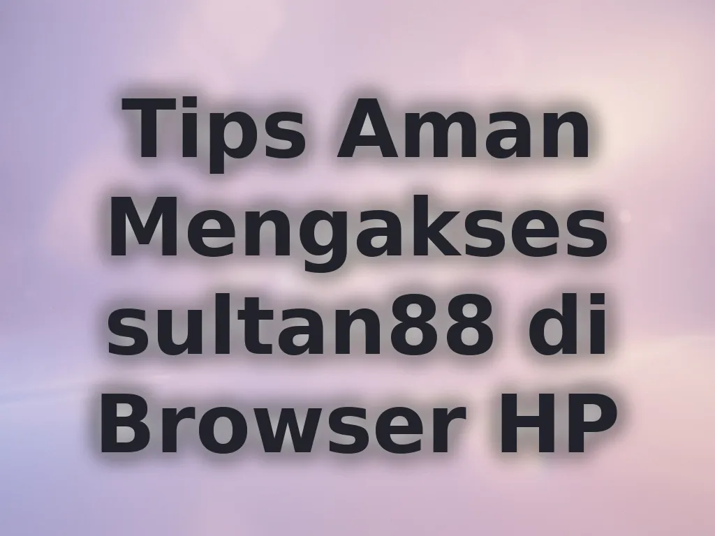Tips Aman Mengakses sultan88 di Browser HP