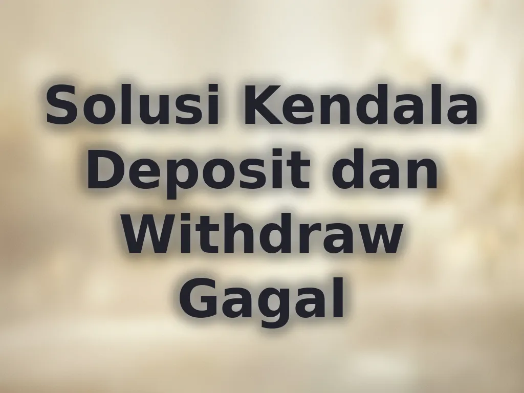 Solusi Kendala Deposit dan Withdraw Gagal